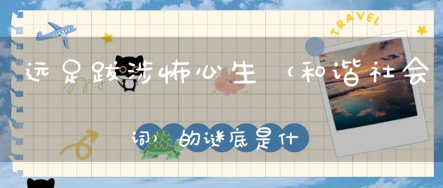 远足跋涉怖心生 （和谐社会词）的谜底是什么?