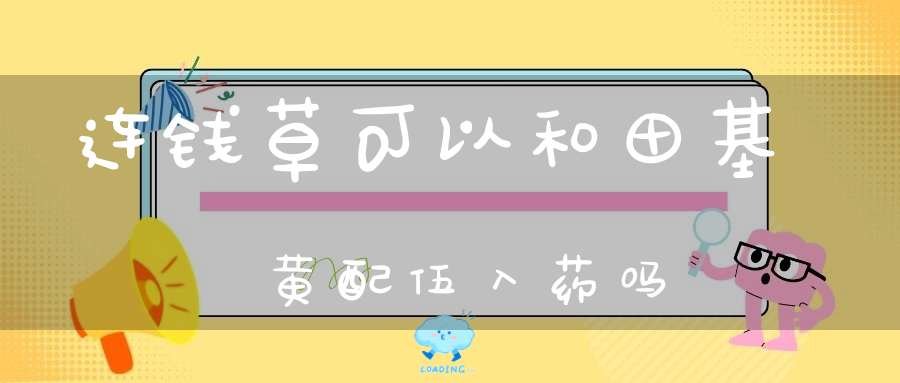 连钱草可以和田基黄配伍入药吗？