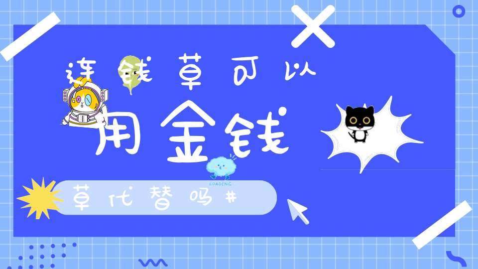 连钱草可以用金钱草代替吗？