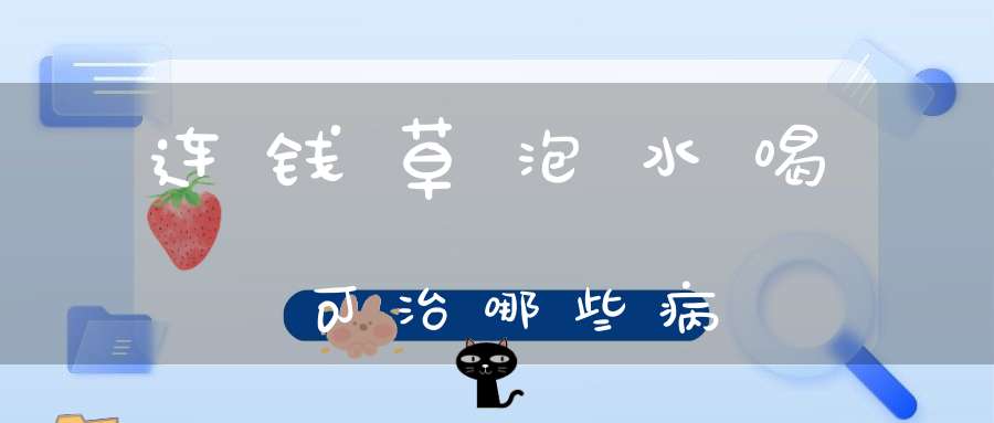 连钱草泡水喝可治哪些病？