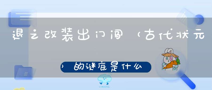 退之改装出门闯 （古代状元）的谜底是什么?