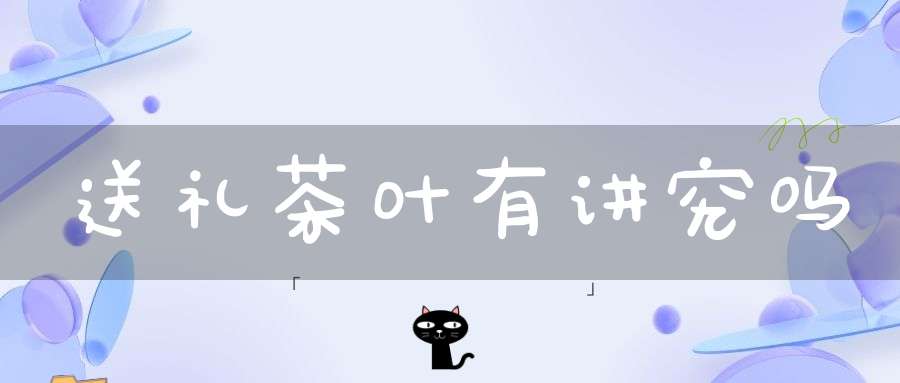 送礼茶叶有讲究吗