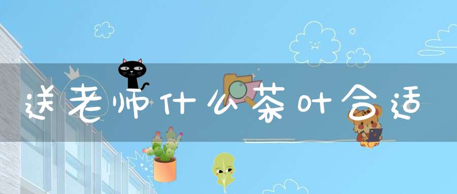 送老师什么茶叶合适