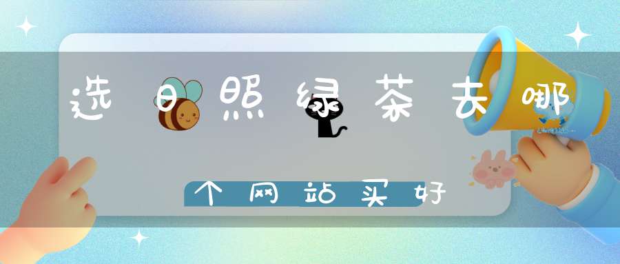 选日照绿茶去哪个网站买好
