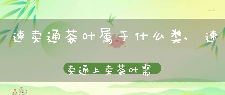 速卖通茶叶属于什么类,速卖通上卖茶叶需要什么证