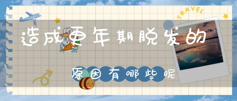 造成更年期脱发的原因有哪些呢？