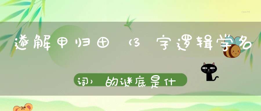 遂解甲归田 （3字逻辑学名词）的谜底是什么?
