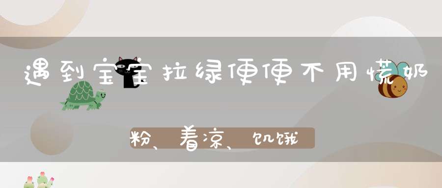 遇到宝宝拉绿便便不用慌，奶粉、着凉、饥饿可能是原因