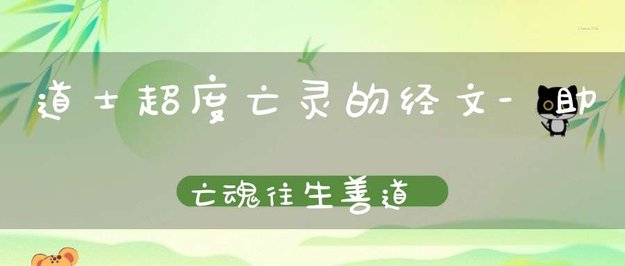 道士超度亡灵的经文-助亡魂往生善道