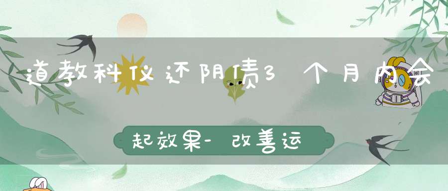 道教科仪还阴债3个月内会起效果-改善运势助人顺