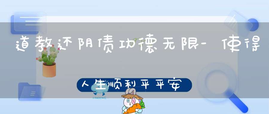 道教还阴债功德无限-使得人生顺利平平安安