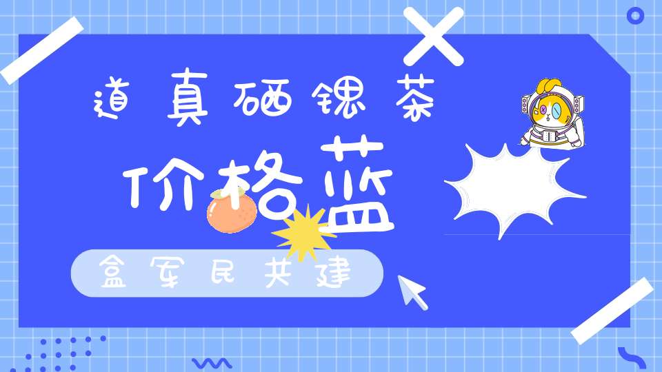 道真硒锶茶价格蓝盒军民共建