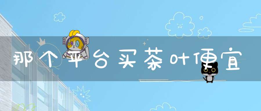 那个平台买茶叶便宜