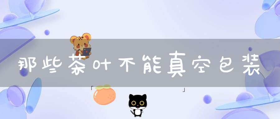 那些茶叶不能真空包装