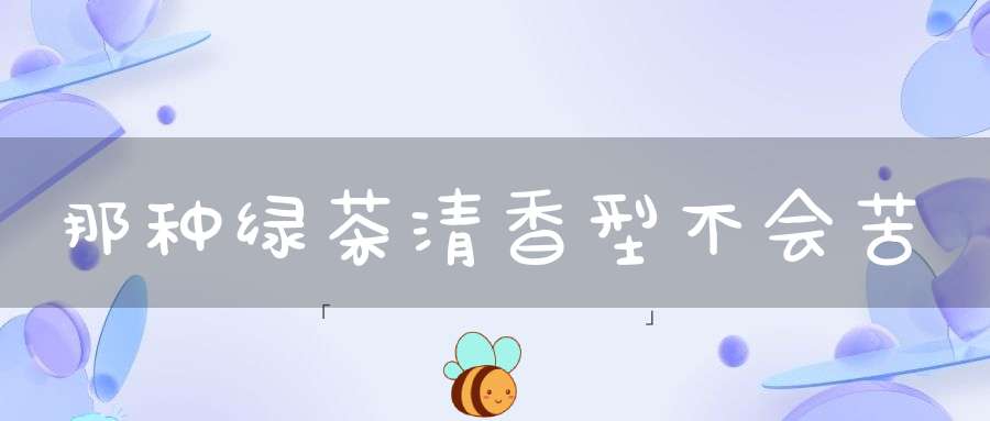 那种绿茶清香型不会苦