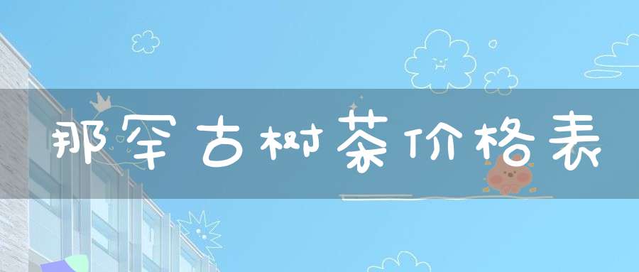 那罕古树茶价格表