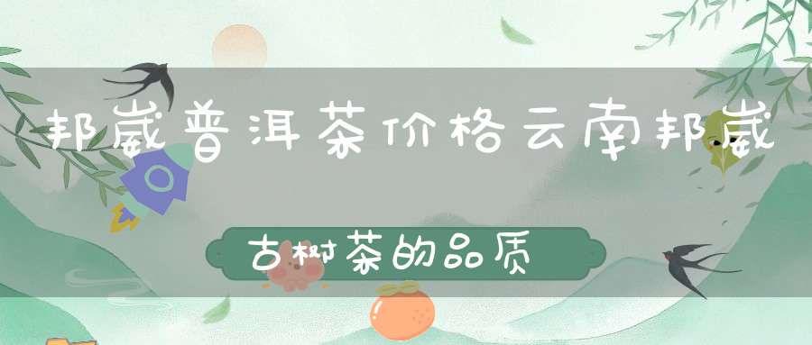 邦崴普洱茶价格云南邦崴古树茶的品质