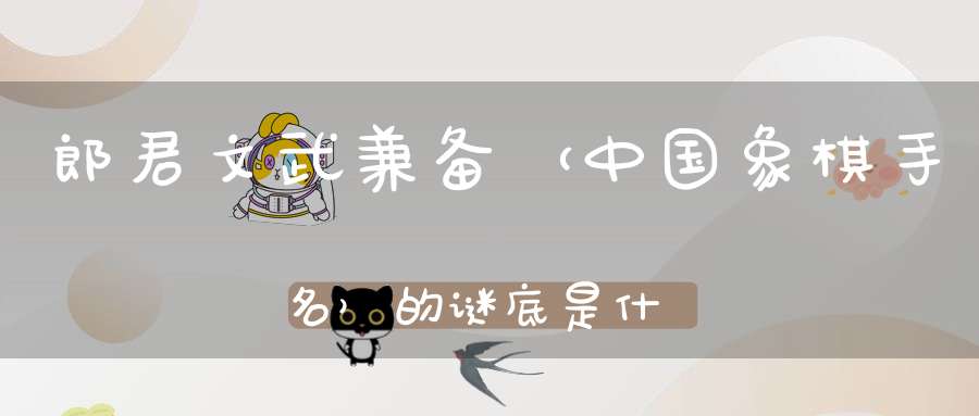 郎君文武兼备 （中国象棋手名）的谜底是什么?