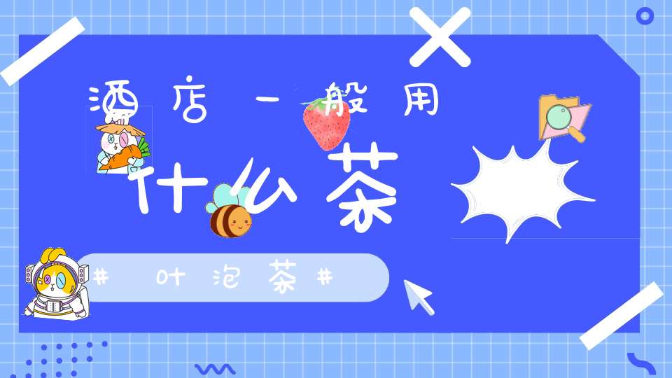 酒店一般用什么茶叶泡茶