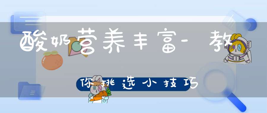 酸奶营养丰富-教你挑选小技巧