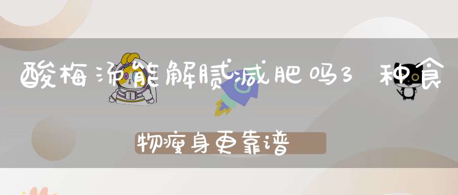 酸梅汤能解腻减肥吗？3种食物瘦身更靠谱