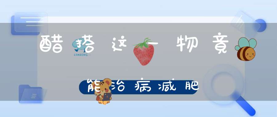 醋搭这一物竟能治病减肥