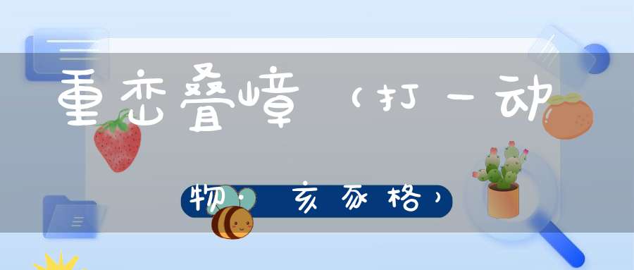 重峦叠嶂（打一动物·亥豕格）