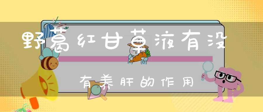 野葛红甘草液有没有养肝的作用？