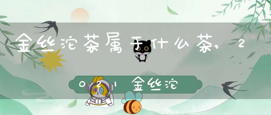 金丝沱茶属于什么茶,2021金丝沱