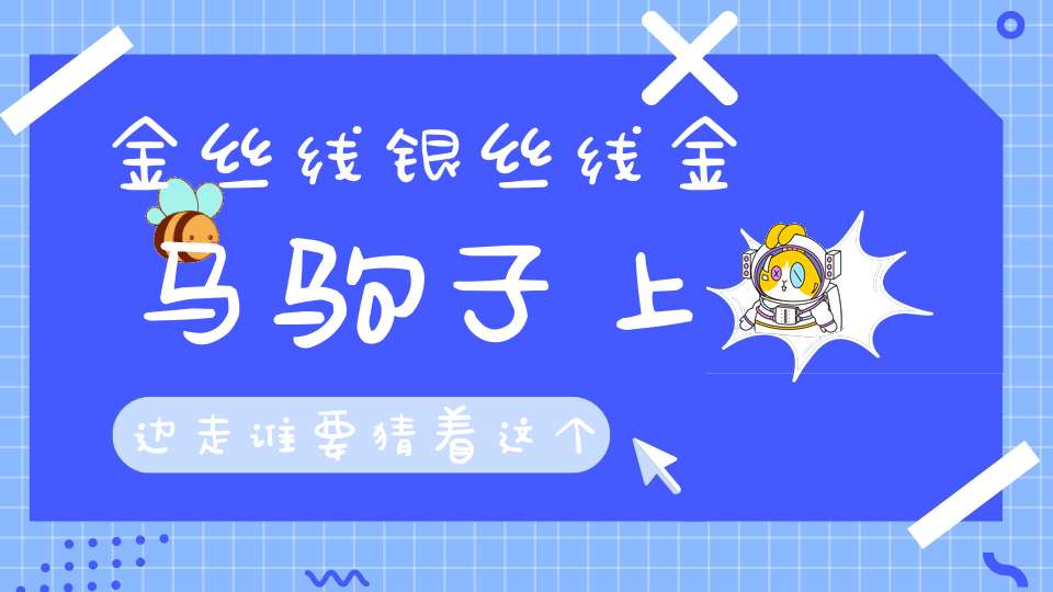 金丝线，银丝线，金马驹子上边走，谁要猜着这个谜，输给他一个猪