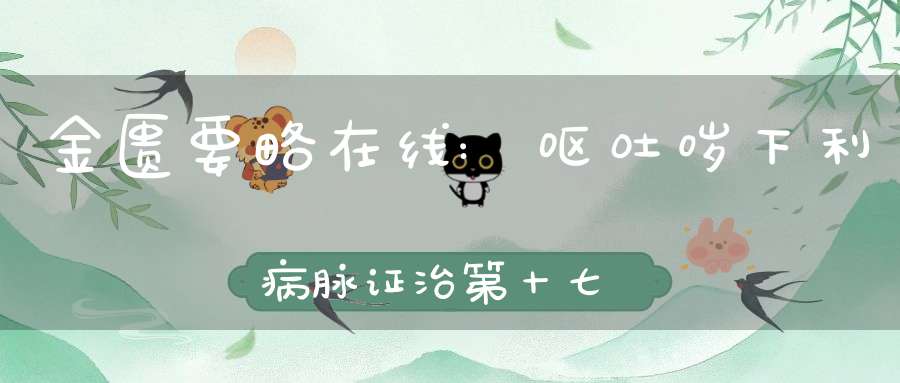 金匮要略在线:呕吐哕下利病脉证治第十七