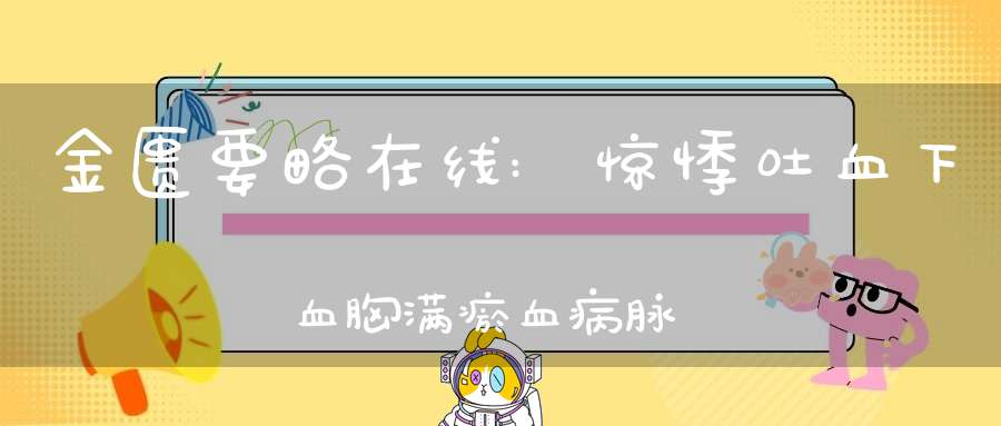 金匮要略在线:惊悸吐血下血胸满瘀血病脉证治第十六