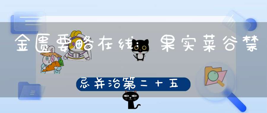 金匮要略在线:果实菜谷禁忌并治第二十五