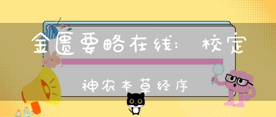 金匮要略在线:校定神农本草经序