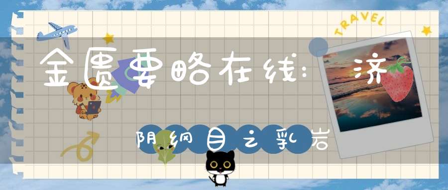 金匮要略在线:济阴纲目之乳岩