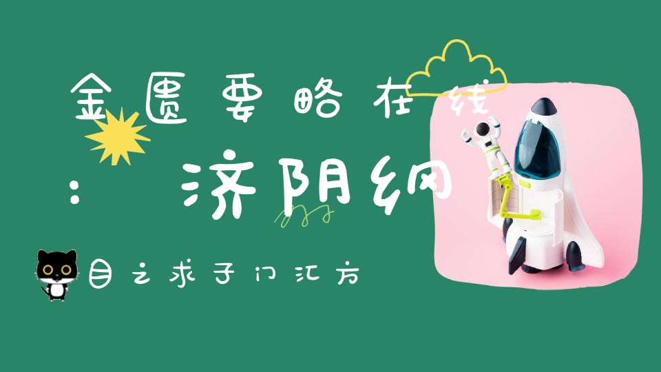 金匮要略在线:济阴纲目之求子门汇方