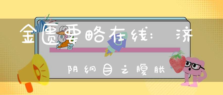 金匮要略在线:济阴纲目之腹胀