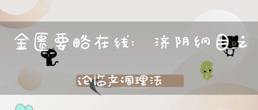 金匮要略在线:济阴纲目之论临产调理法