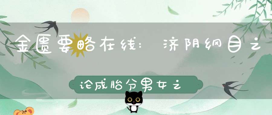 金匮要略在线:济阴纲目之论成胎分男女之异