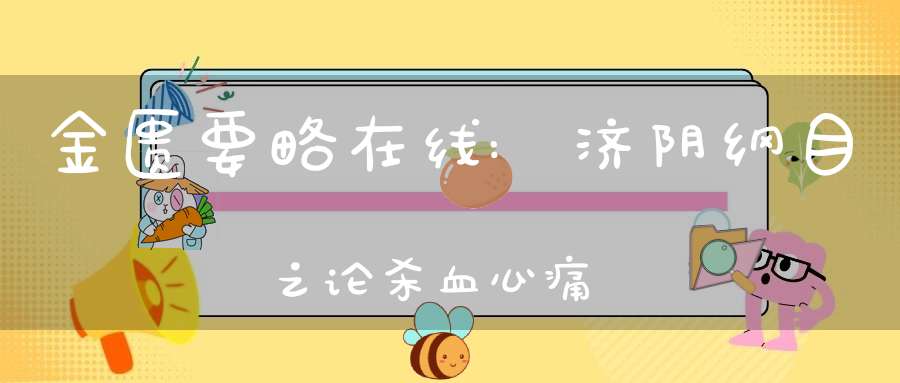 金匮要略在线:济阴纲目之论杀血心痛