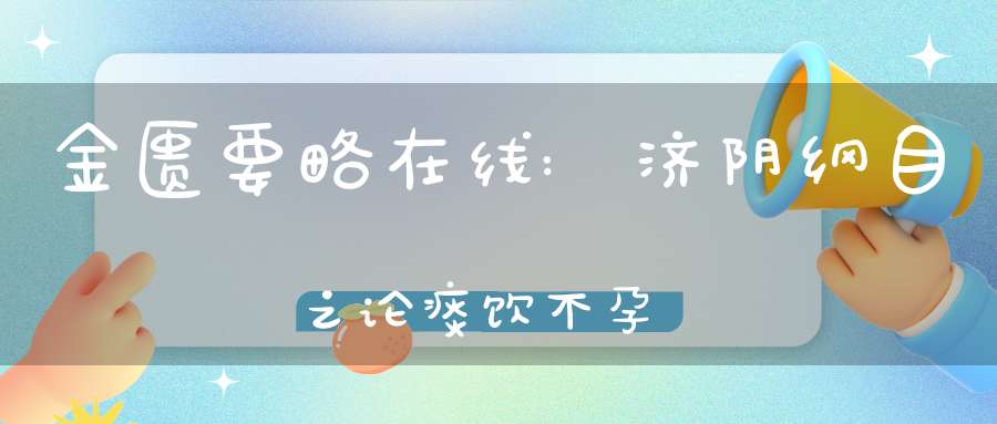 金匮要略在线:济阴纲目之论痰饮不孕