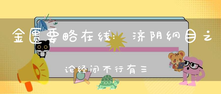 金匮要略在线:济阴纲目之论经闭不行有三治宜补血泻火