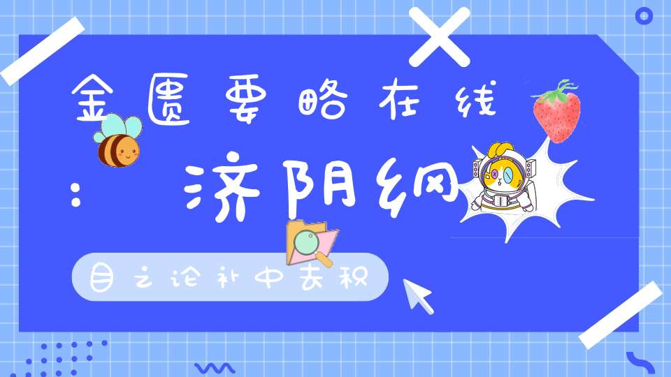 金匮要略在线:济阴纲目之论补中去积