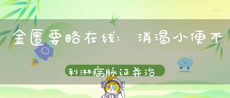 金匮要略在线:消渴小便不利淋病脉证并治第十三