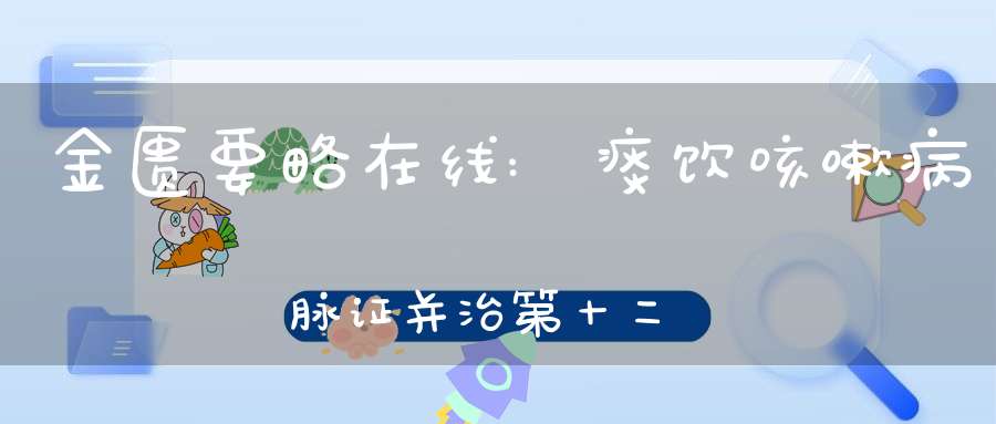 金匮要略在线:痰饮咳嗽病脉证并治第十二