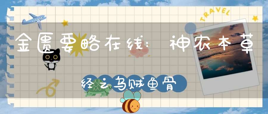 金匮要略在线:神农本草经之乌贼鱼骨