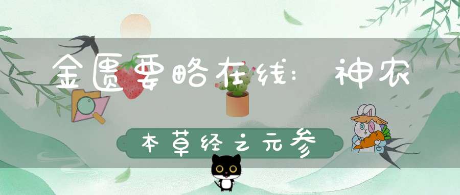 金匮要略在线:神农本草经之元参