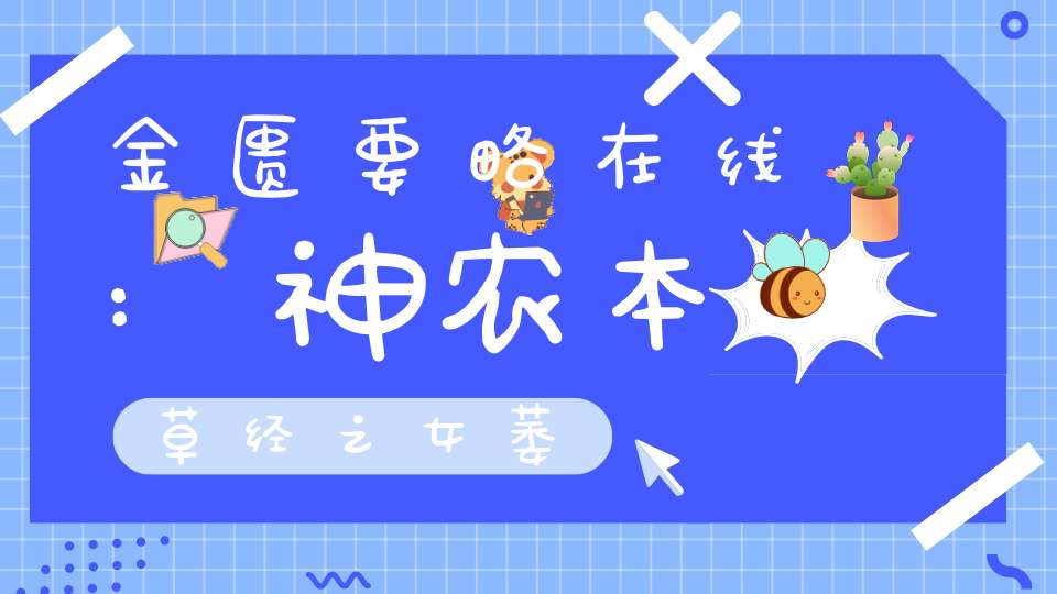 金匮要略在线:神农本草经之女萎