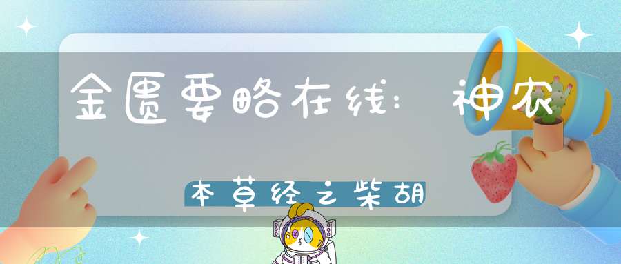 金匮要略在线:神农本草经之柴胡