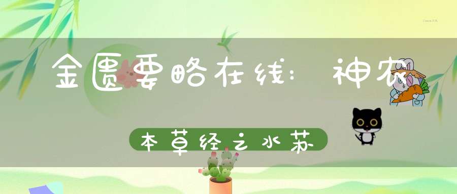 金匮要略在线:神农本草经之水苏